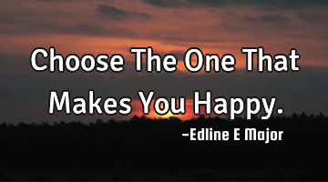 Choose The One That Makes You Happy.