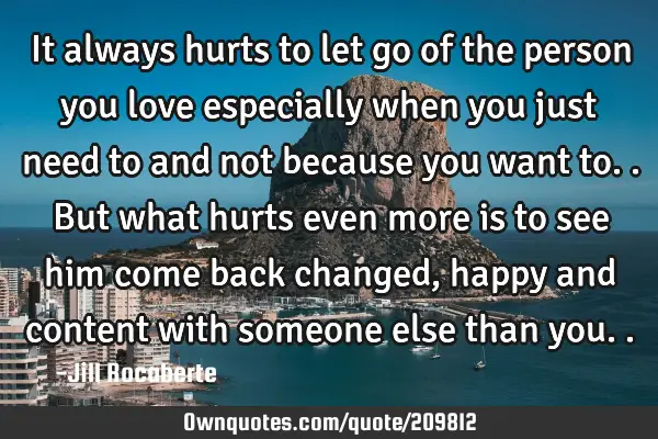 It always hurts to let go of the person you love especially when you just need to and not because