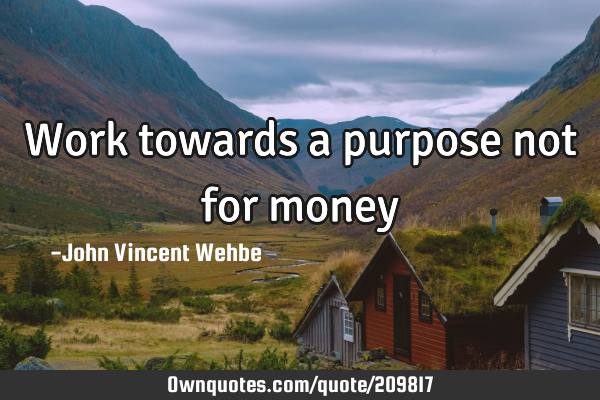 Work towards a purpose not for