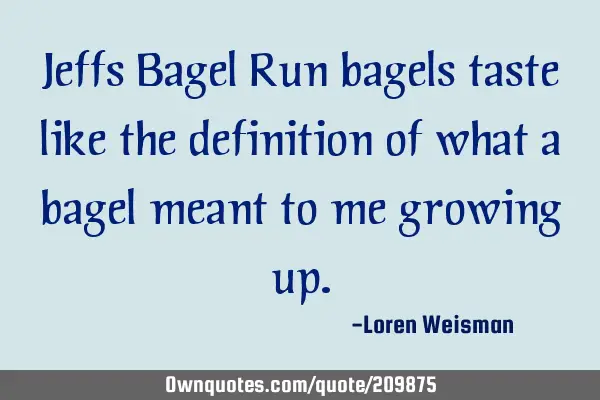 Jeffs Bagel Run bagels taste like the definition of what a bagel meant to me growing