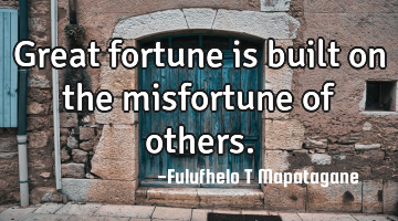 Great fortune is built on the misfortune of others.