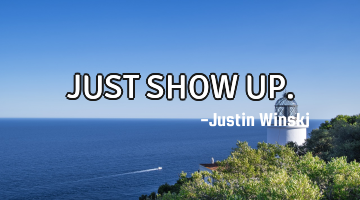 JUST SHOW UP.