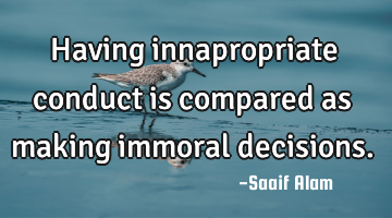 Having innapropriate conduct is compared as making immoral decisions.