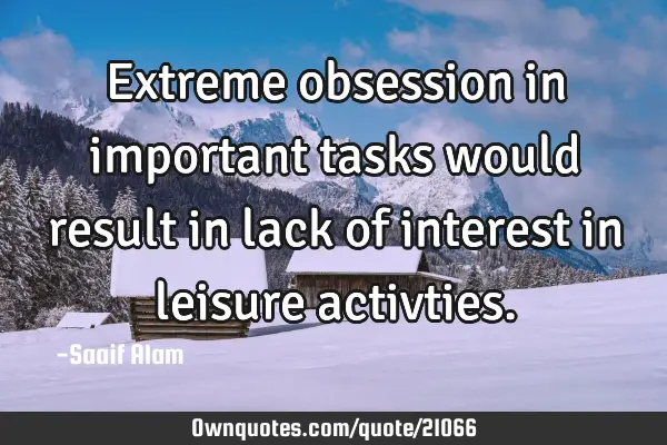 Extreme obsession in important tasks would result in lack of interest in leisure