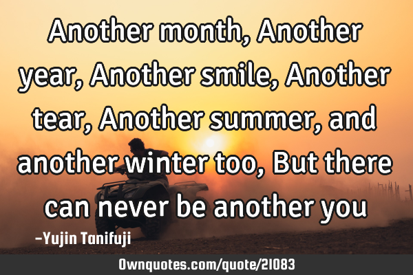 Another month, Another year, Another smile, Another tear, Another summer, and another winter too, B