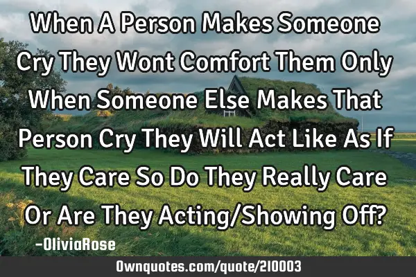 When A Person Makes Someone Cry They Wont Comfort Them Only When Someone Else Makes That Person Cry