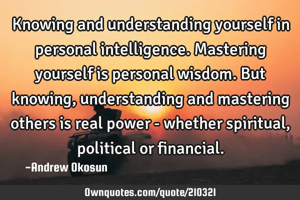 Knowing and understanding yourself in personal intelligence. Mastering yourself is personal wisdom.