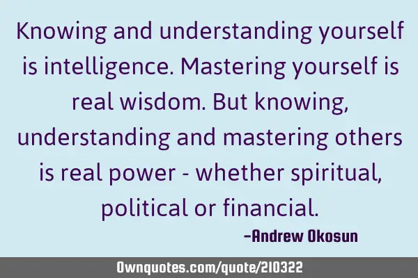 Knowing and understanding yourself is intelligence. Mastering yourself is real wisdom. But knowing,
