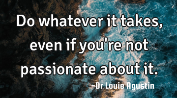 Do whatever it takes, even if you