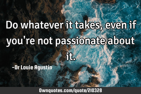 Do whatever it takes, even if you