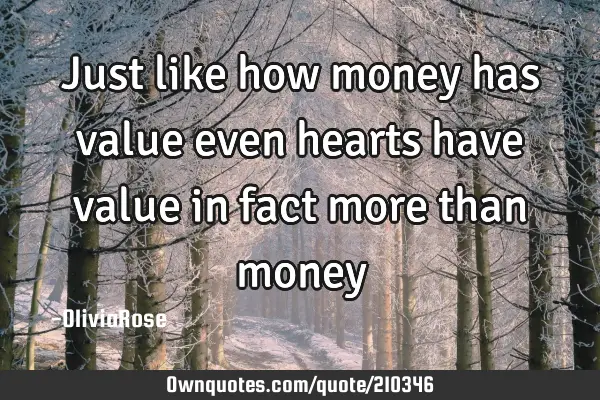Just like how money has value even hearts have value in fact more than