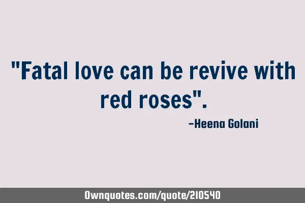 "Fatal love can be revive with red roses"