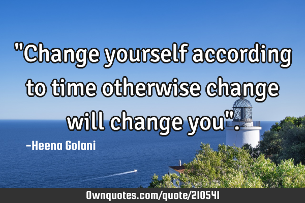 "Change yourself according to time otherwise change will change you"