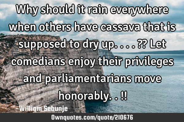Why should it rain everywhere when others have cassava that is supposed to dry up....?? Let