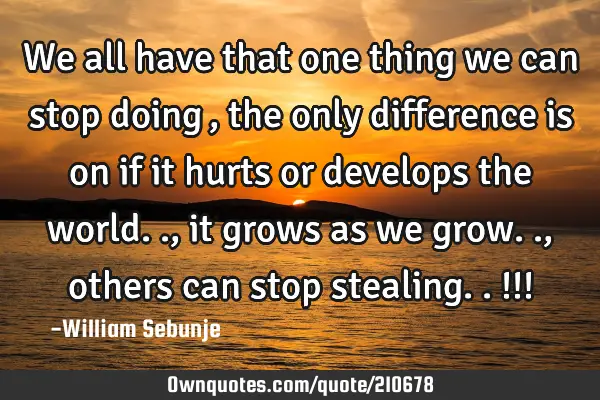We all have that one thing we can stop doing…, the only difference is on if it hurts or develops