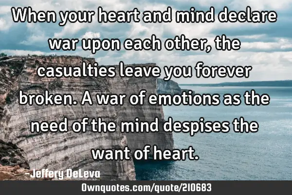 When your heart and mind declare war upon each other, the casualties leave you forever broken. A