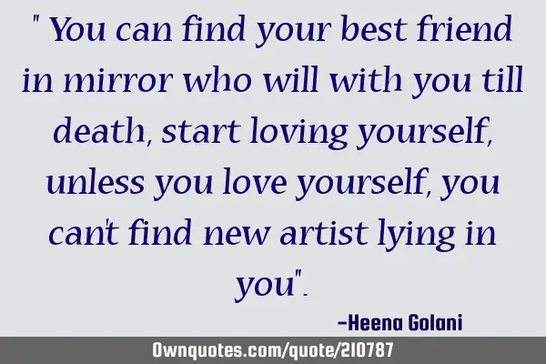 " You can find your best friend in mirror who will with you till death, start loving yourself,