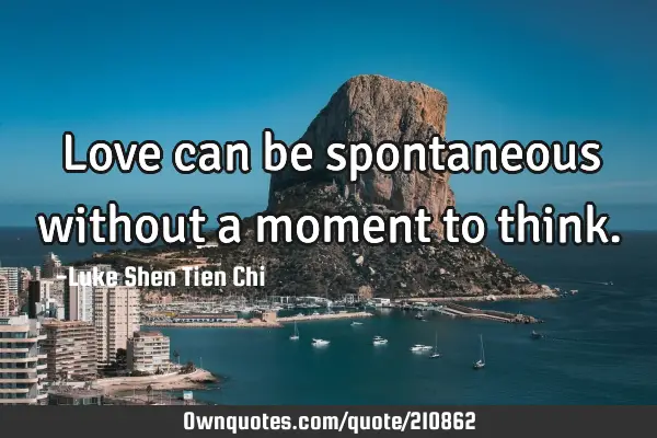 Love can be spontaneous without a moment to