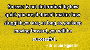 Success is not determined by how quick you are; it doesn