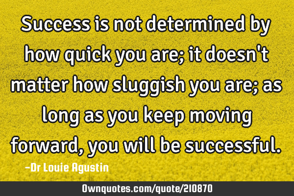 Success is not determined by how quick you are; it doesn