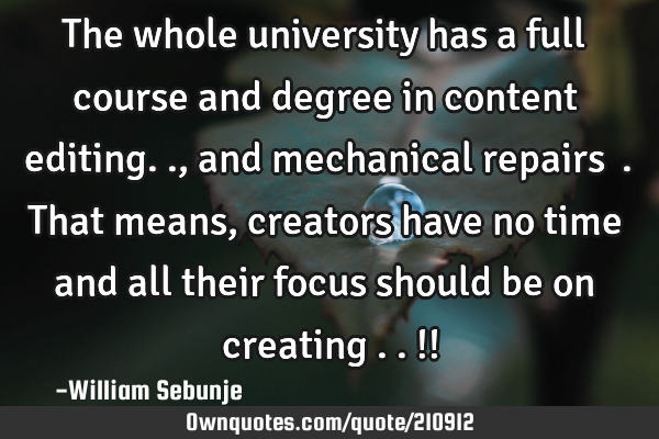 The whole university has a full course and degree in content editing.., and mechanical repairs …