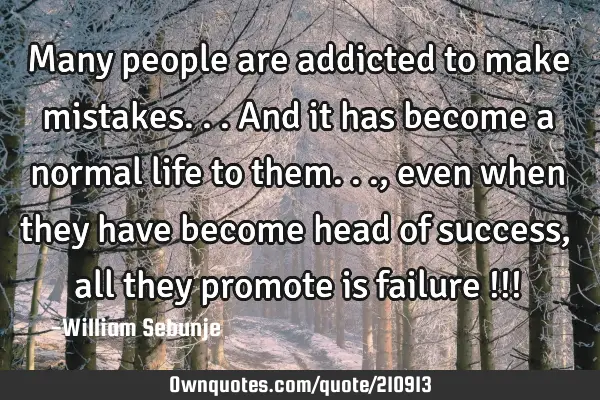 Many people are addicted to make mistakes...and it has become a normal life to them..., even when