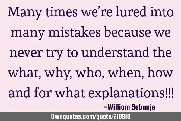 Many times  we’re  lured into many mistakes because  we never try to understand the what, why,