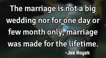 The marriage is not a big wedding nor for one day or few month only , marriage was made for the