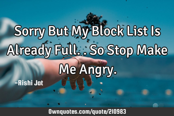 Sorry But My Block List Is Already Full.. So Stop Make Me A