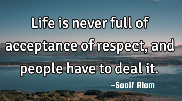 Life is never full of acceptance of respect, and people have to deal it.