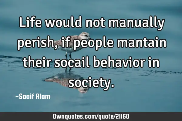 Life would not manually perish, if people mantain their socail behavior in