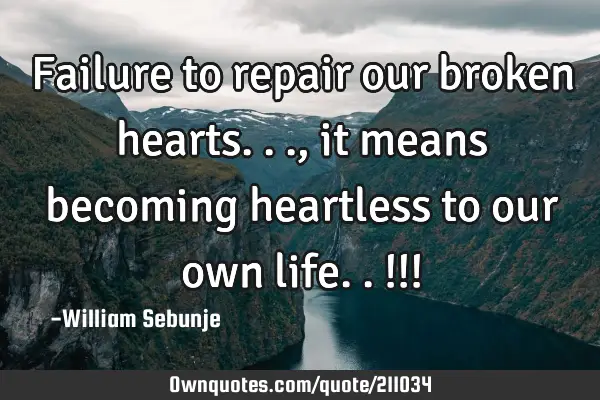 Failure to repair our broken hearts..., it means becoming heartless to our own life..!!!