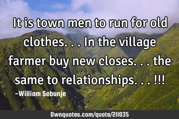 It is town men to run for old clothes...in the village farmer buy new closes... the same to
