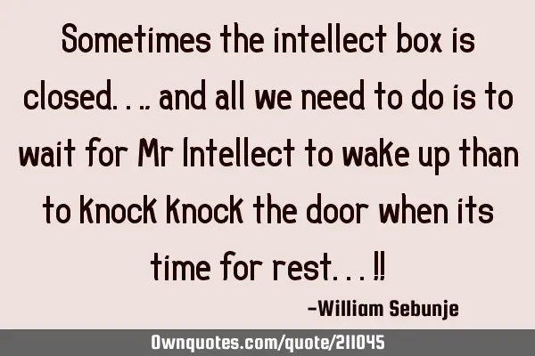 Sometimes the intellect box is closed...,and all we need to do is to wait for Mr Intellect to wake