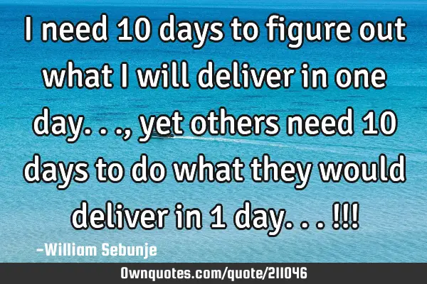 I need 10 days to figure out what i will deliver in one day..., yet others need 10 days to do what