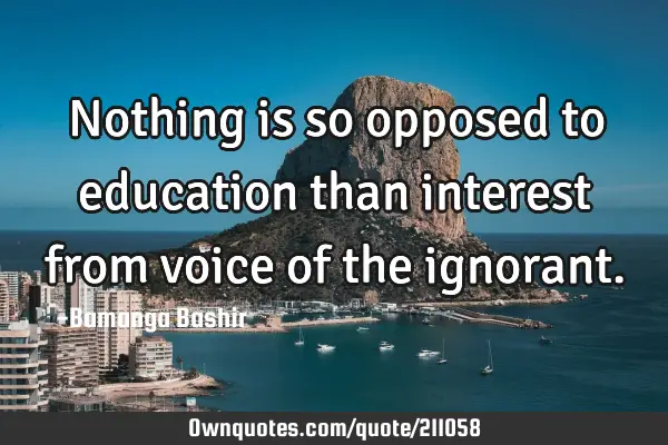 Nothing is so opposed to education than interest from  voice of the