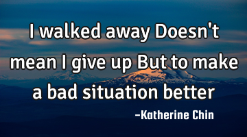 I walked away
Doesn