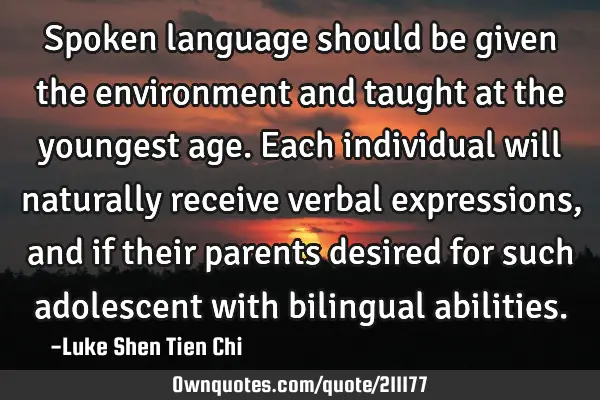 Spoken language should be given the environment and taught at the youngest age. Each individual