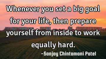 Whenever you set a big goal for your life, then prepare yourself from inside to work equally hard.