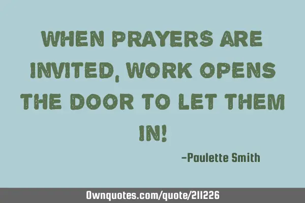 When PRAYERS are invited, WORK opens the door to let them in!