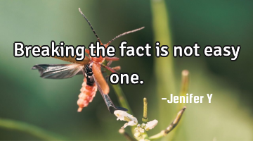 Breaking the fact is not easy one.