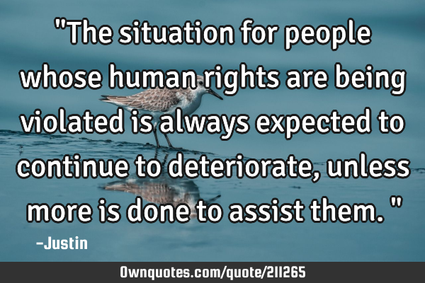 "The situation for people whose human rights are being violated is always expected to continue to