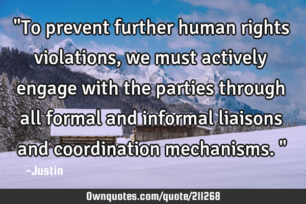 "To prevent further human rights violations, we must actively engage with the parties through all