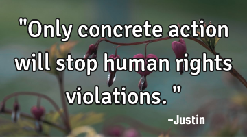"Only concrete action will stop human rights violations."
