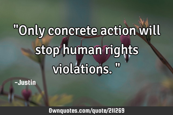 "Only concrete action will stop human rights violations."