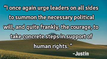“I once again urge leaders on all sides to summon the necessary political will, and quite frankly,