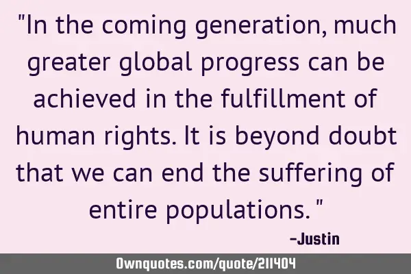 "In the coming generation, much greater global progress can be achieved in the fulfillment of human
