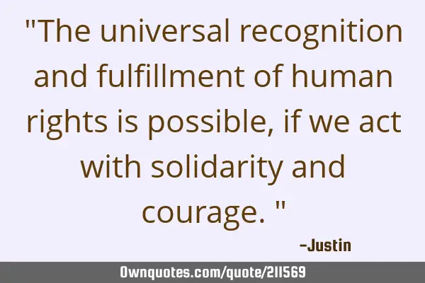 "The universal recognition and fulfillment of human rights is possible, if we act with solidarity