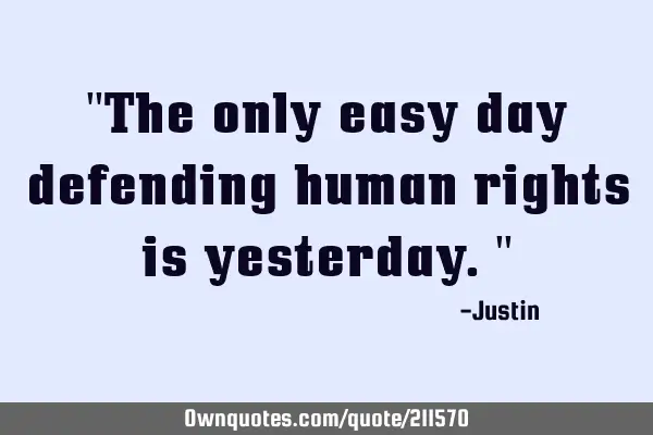 "The only easy day defending human rights is yesterday."