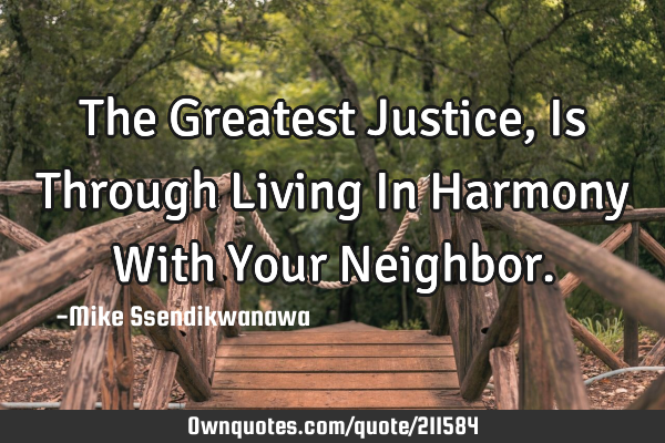 The Greatest Justice, 
Is Through Living In Harmony With Your N